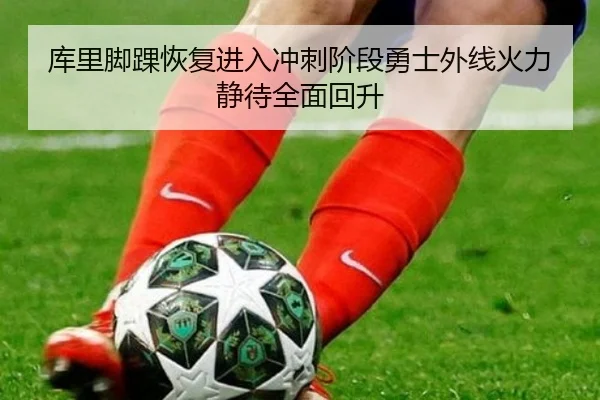 库里脚踝恢复进入冲刺阶段勇士外线火力静待全面回升