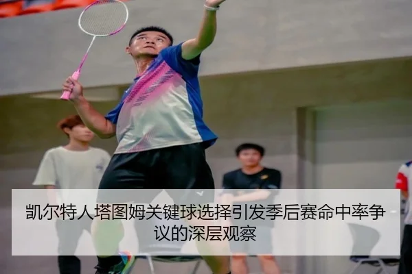 凯尔特人塔图姆关键球选择引发季后赛命中率争议的深层观察