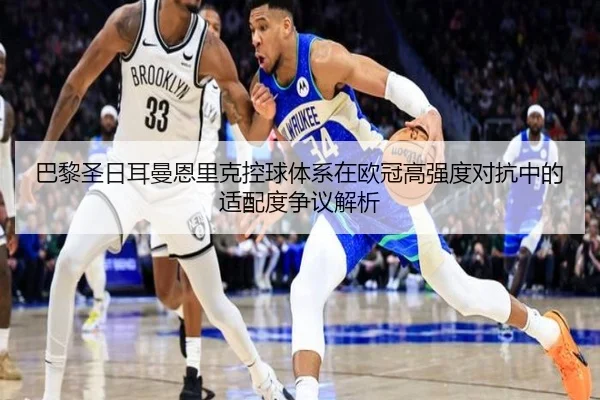 巴黎圣日耳曼恩里克控球体系在欧冠高强度对抗中的适配度争议解析
