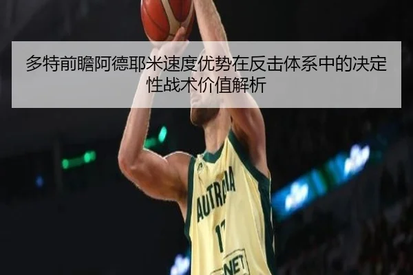 多特前瞻阿德耶米速度优势在反击体系中的决定性战术价值解析