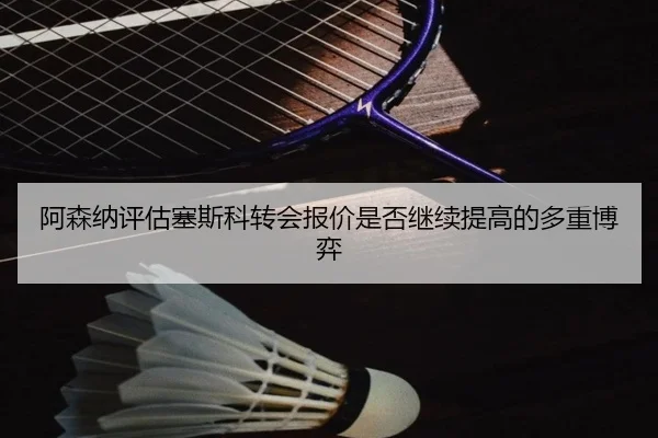 阿森纳评估塞斯科转会报价是否继续提高的多重博弈