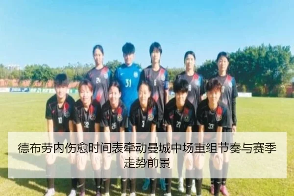 德布劳内伤愈时间表牵动曼城中场重组节奏与赛季走势前景