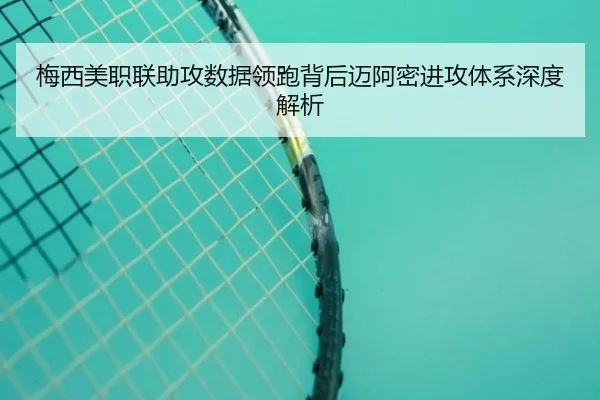 梅西美职联助攻数据领跑背后迈阿密进攻体系深度解析