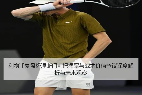 利物浦复盘努涅斯门前把握率与战术价值争议深度解析与未来观察