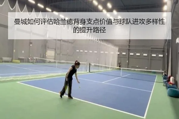 曼城如何评估哈兰德背身支点价值与球队进攻多样性的提升路径