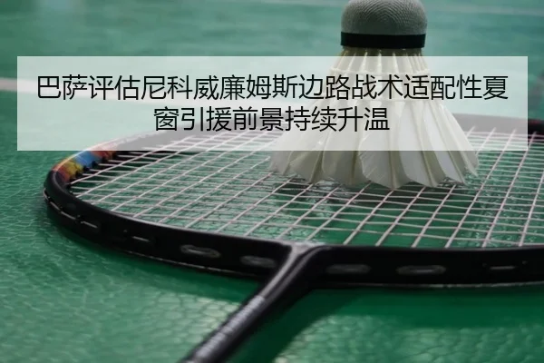 巴萨评估尼科威廉姆斯边路战术适配性夏窗引援前景持续升温