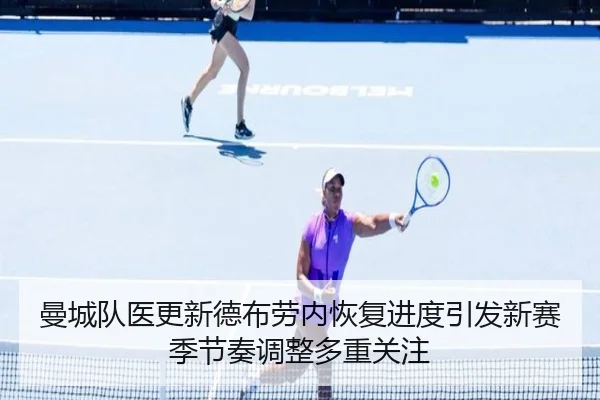 曼城队医更新德布劳内恢复进度引发新赛季节奏调整多重关注