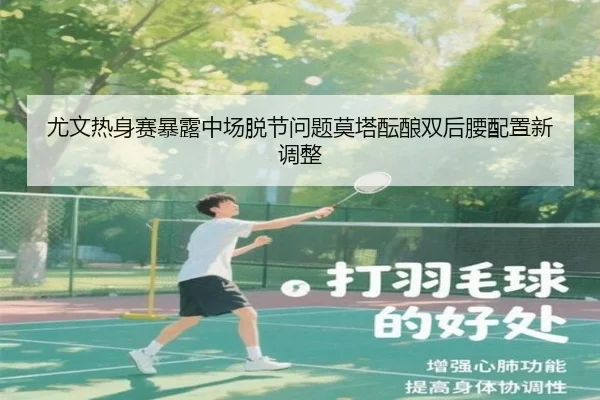 尤文热身赛暴露中场脱节问题莫塔酝酿双后腰配置新调整