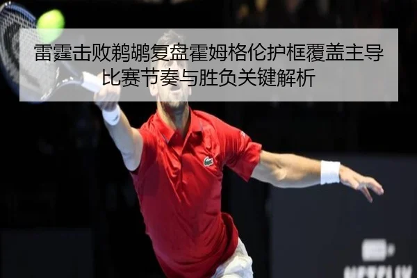雷霆击败鹈鹕复盘霍姆格伦护框覆盖主导比赛节奏与胜负关键解析