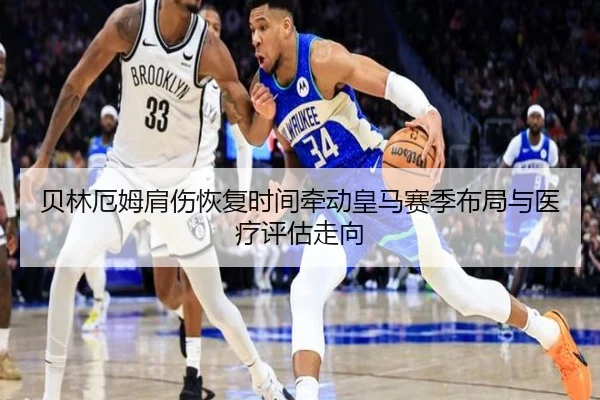 贝林厄姆肩伤恢复时间牵动皇马赛季布局与医疗评估走向