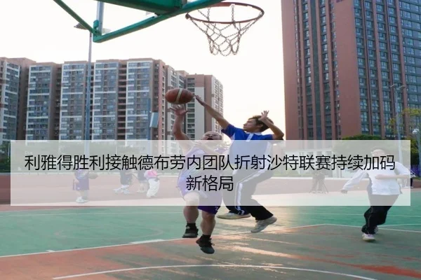 利雅得胜利接触德布劳内团队折射沙特联赛持续加码新格局