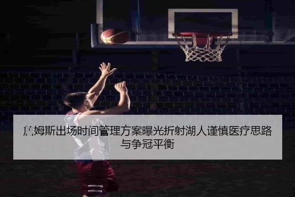 詹姆斯出场时间管理方案曝光折射湖人谨慎医疗思路与争冠平衡