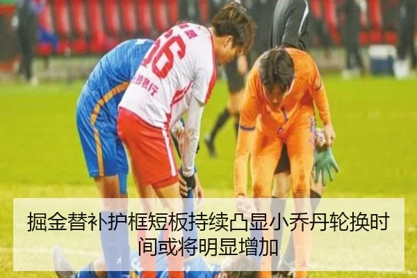 掘金替补护框短板持续凸显小乔丹轮换时间或将明显增加